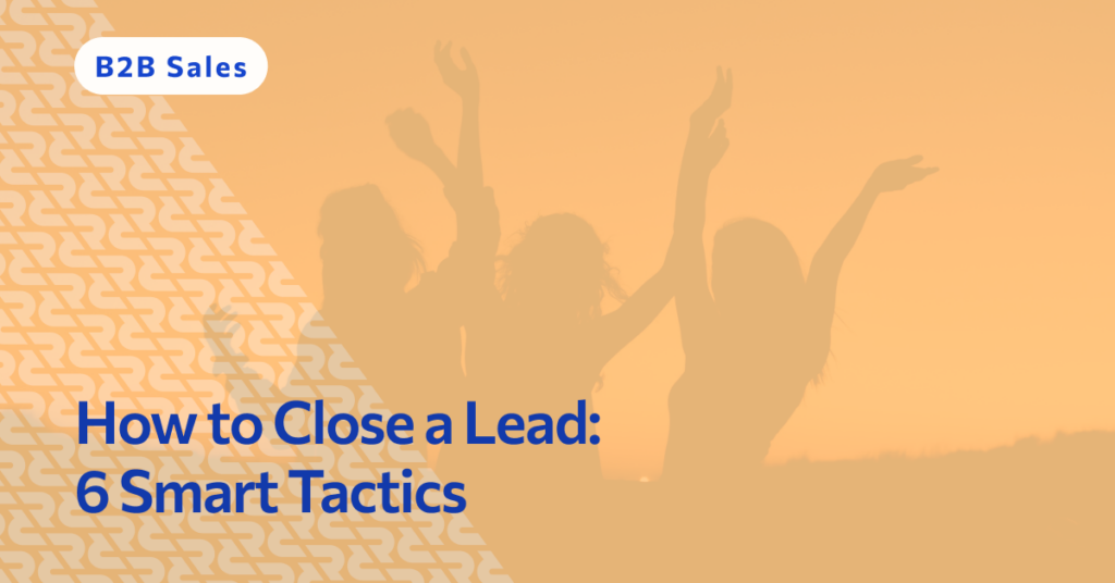 How to Close a Lead: 6 Smart Tactics