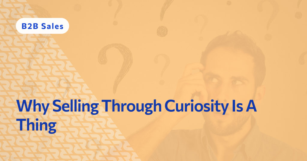 Why Selling Through Curiosity Is A Thing